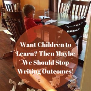 Want Children to Learn? Then Maybe We Should Stop Writing Outcomes!